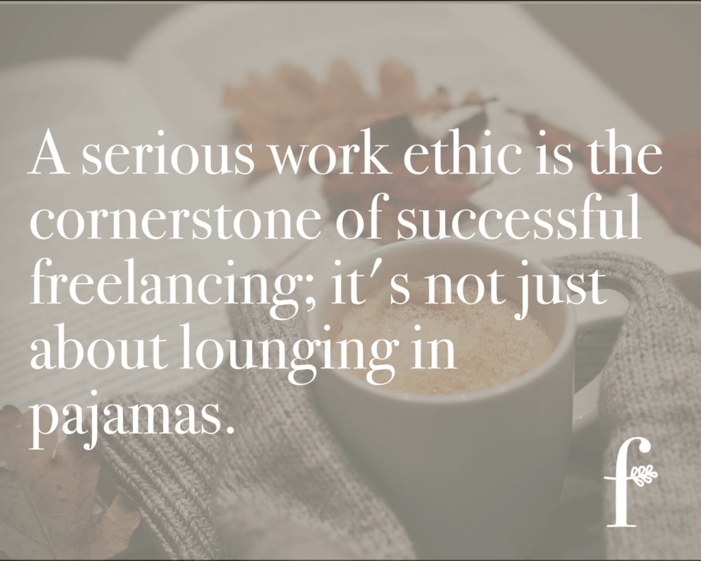 A serious work ethic is the cornerstone of successful freelancing; it’s not just about lounging in pajamas.