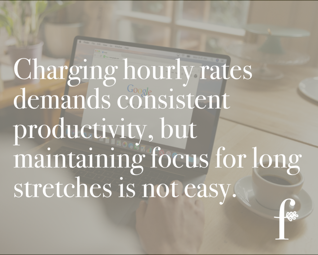 Charging hourly rates demands consistent productivity, but maintaining focus for long stretches in not easy.